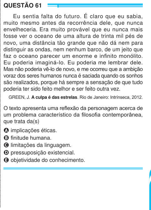 QUESTÃO 61 Eu sentia falta do futuro. É claro que eu sabia, muito mesmo antes da recorrência dele, que nunca envelheceria. Era muito provável que eu nunca mais fosse ver o oceano de uma altura de trinta mil pés de novo, uma distância tão grande que não dá nem para distinguir as ondas, nem nenhum barco, de um jeito que faz o oceano parecer um enorme e infinito monólito. Eu poderia imaginá-lo. Eu poderia me lembrar dele. Mas não poderia vê-lo de novo, e me ocorreu que a ambição voraz dos seres humanos nunca é saciada quando os sonhos são realizados, porque há sempre a sensação de que tudo poderi