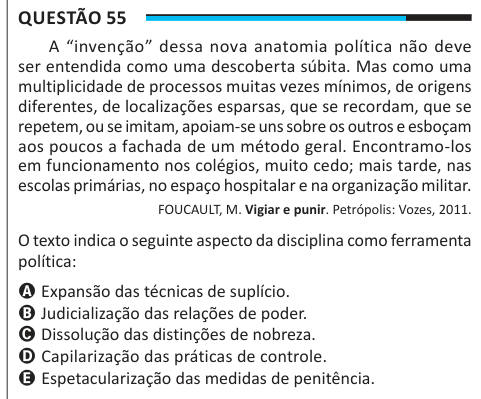 Questão 55 A “invenção” dessa nova anatomia política não deve ser entendida como uma descoberta súbita. Mas como uma multiplicidade de processos muitas vezes mínimos, de origens diferentes, de localizações esparsas, que se recordam, que se repetem, ou se imitam, apoiam-se uns sobre os outros e esboçam aos poucos a fachada de um método geral. Encontramo-los em funcionamento nos colégios, muito cedo; mais tarde, nas escolas primárias, no espaço hospitalar e na organização militar. FOUCAULT, M. Vigiar e punir. Petrópolis: Vozes, 2011. O texto indica o seguinte aspecto da disciplina como ferrament